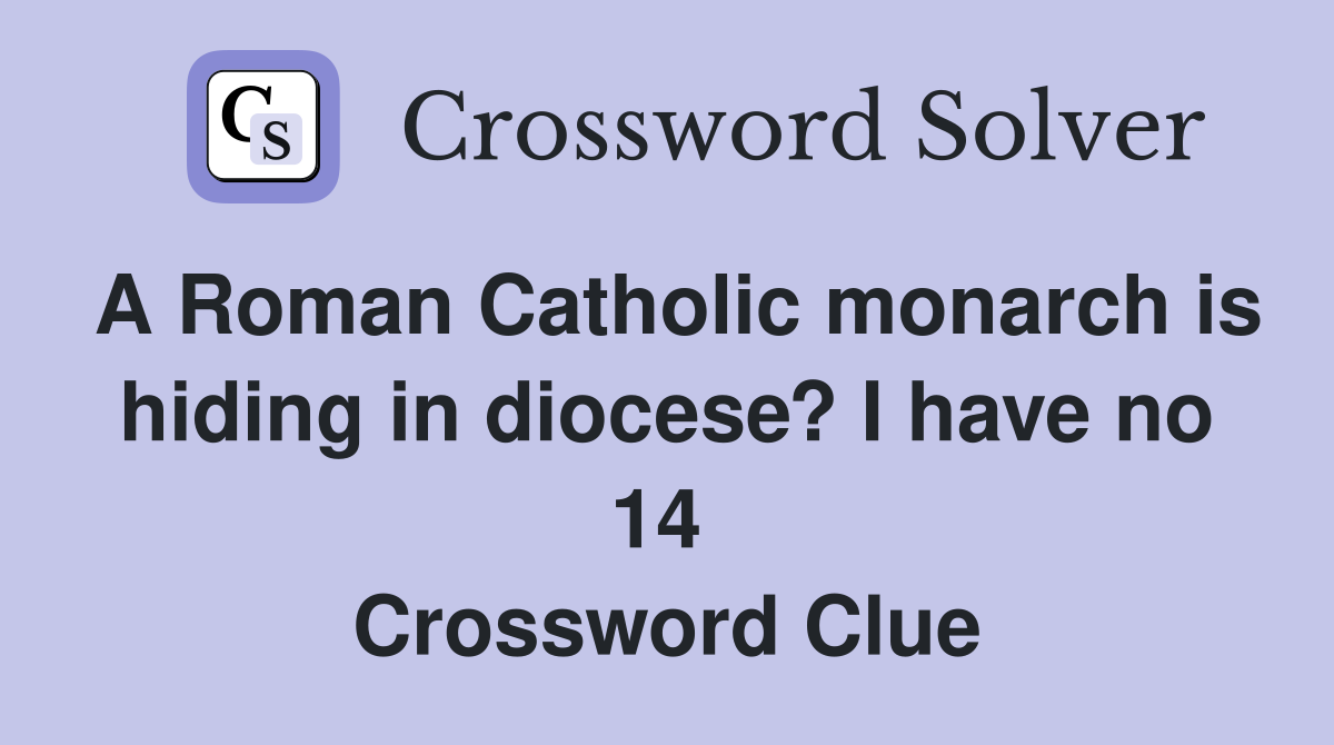 A Roman Catholic monarch is hiding in diocese? I have no 14  Crossword Clue