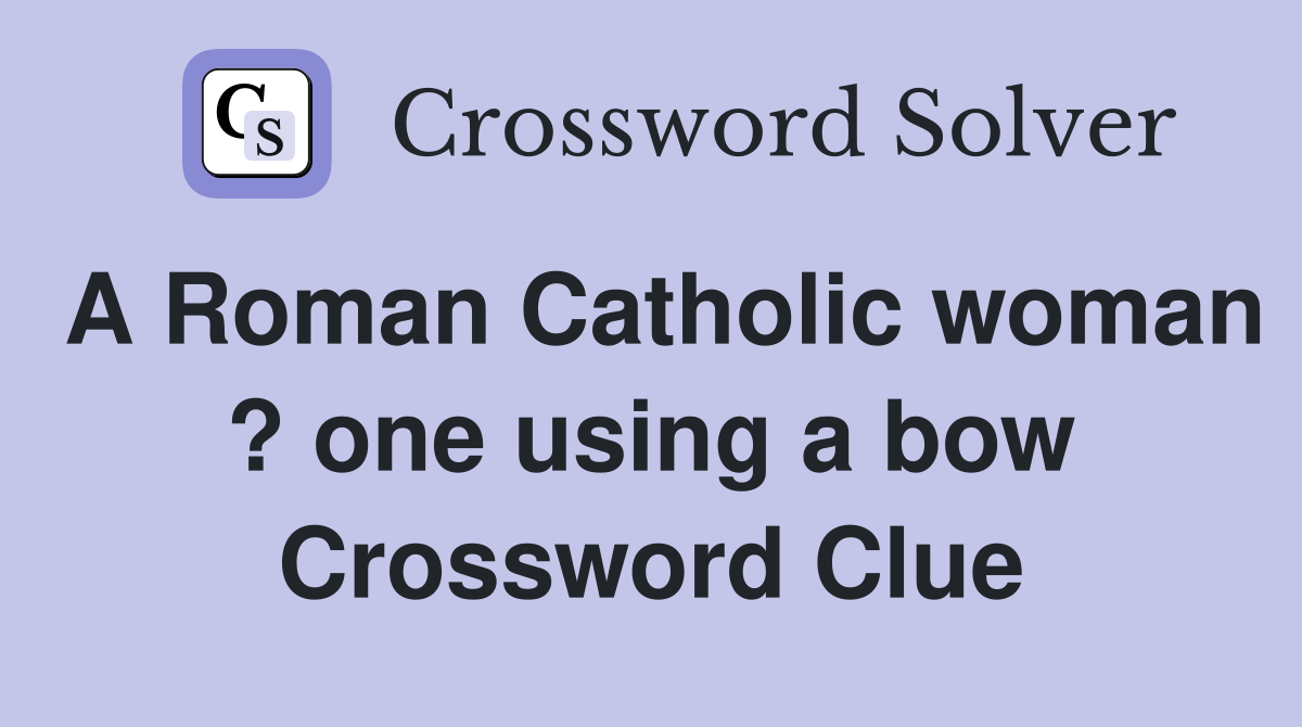A Roman Catholic woman ? one using a bow Crossword Clue