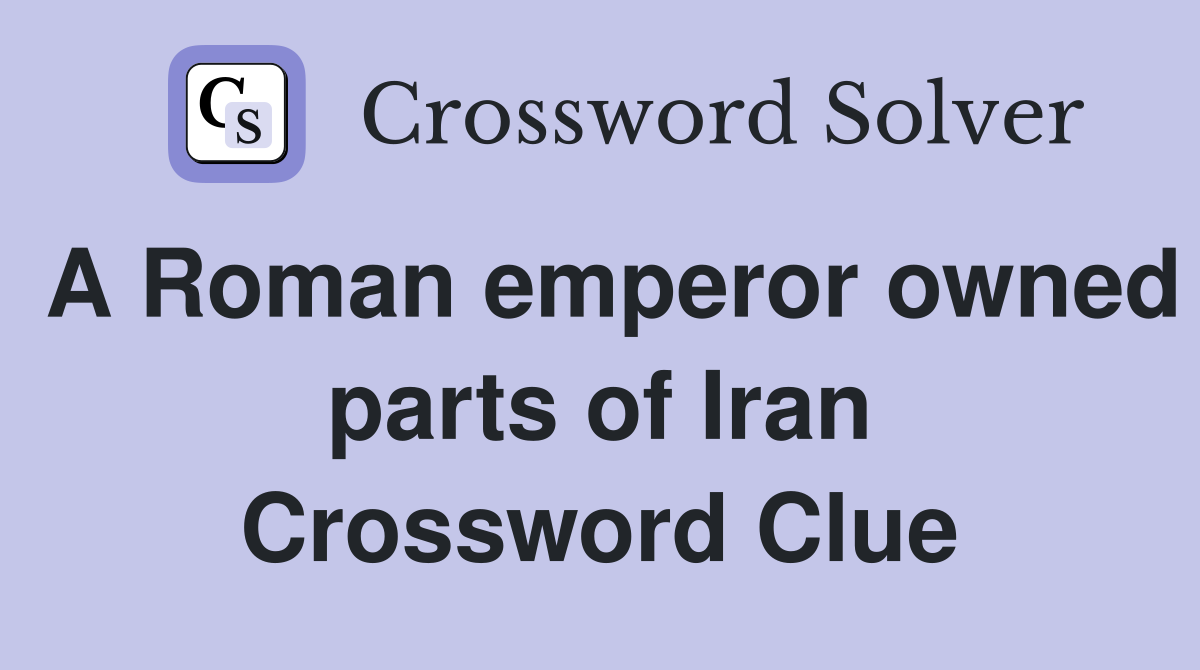 A Roman emperor owned parts of Iran Crossword Clue