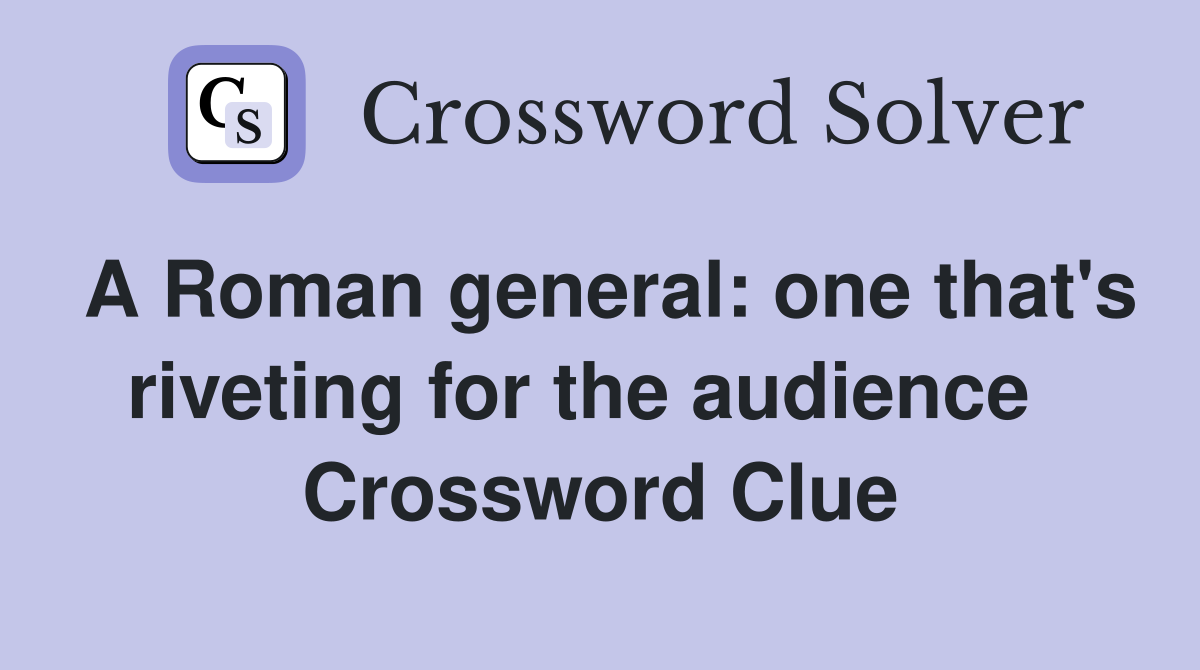 A Roman general: one that's riveting for the audience   Crossword Clue