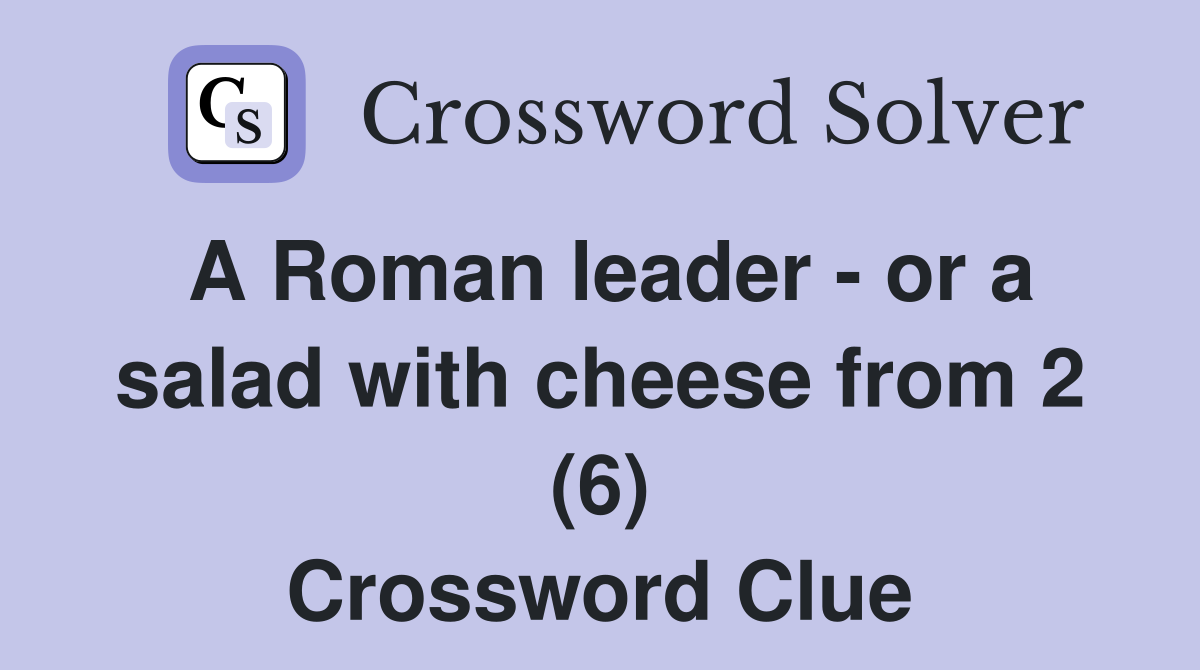 A Roman leader - or a salad with cheese from 2 (6) Crossword Clue