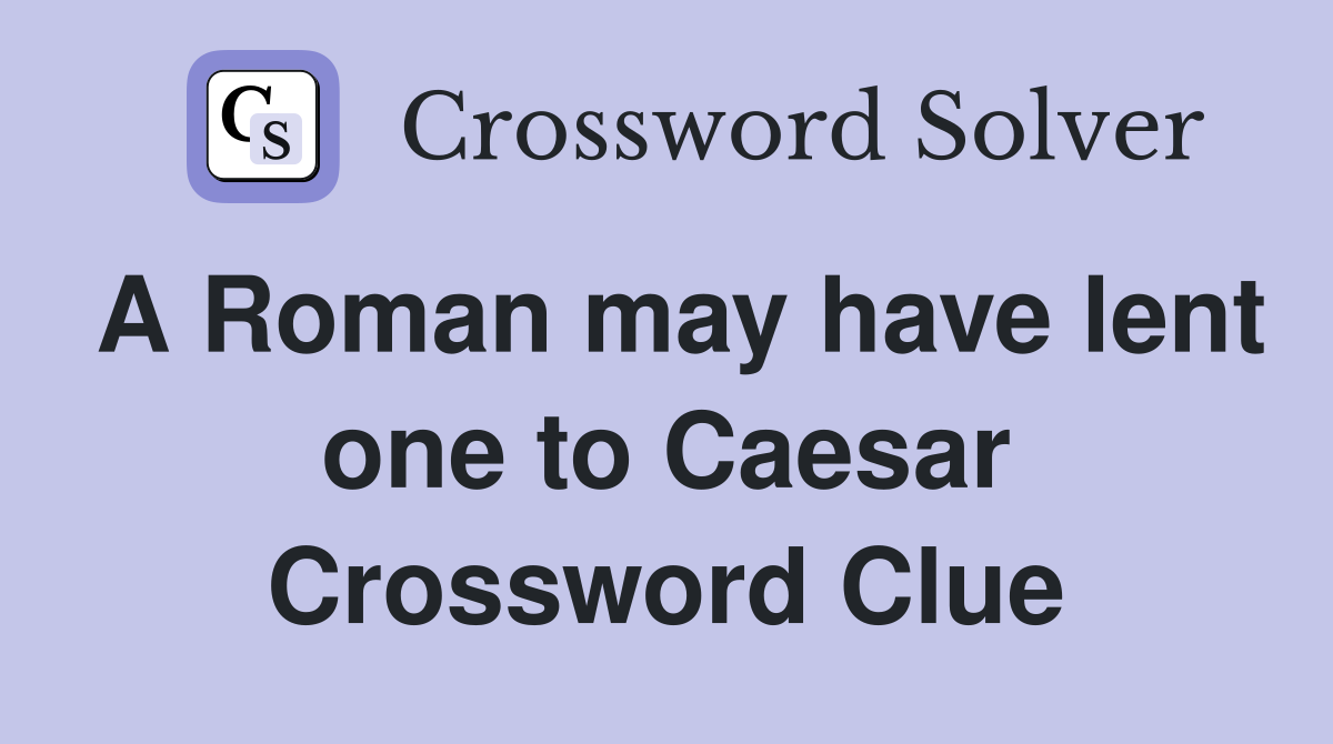 A Roman may have lent one to Caesar Crossword Clue Answers