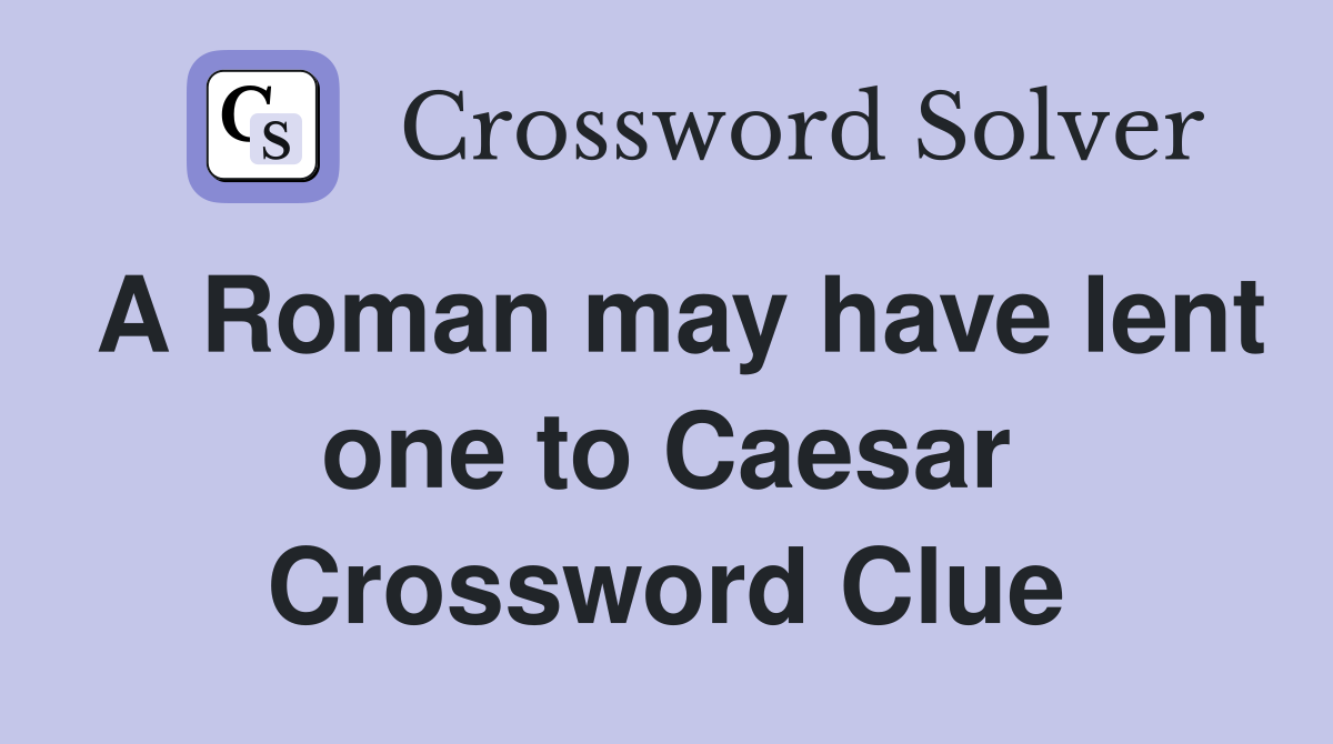 A Roman may have lent one to Caesar Crossword Clue