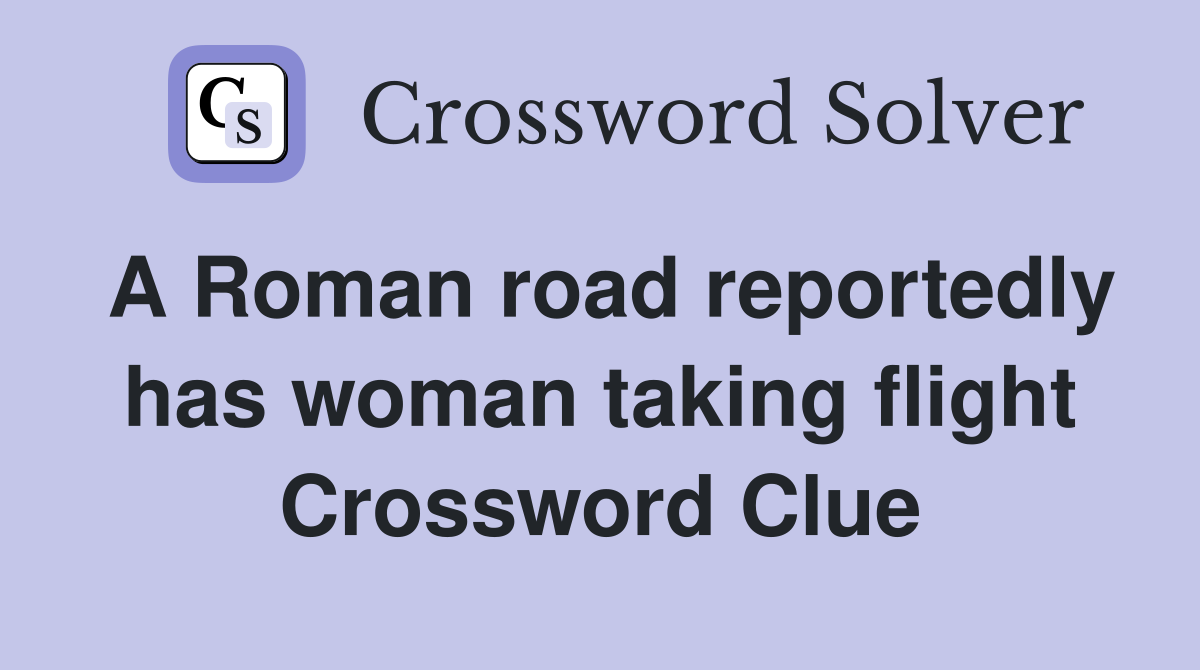 A Roman road reportedly has woman taking flight Crossword Clue