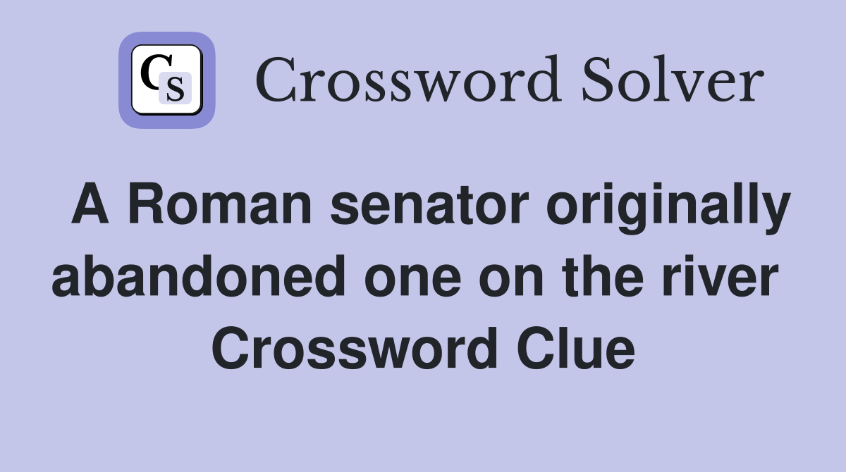 A Roman senator originally abandoned one on the river  Crossword Clue
