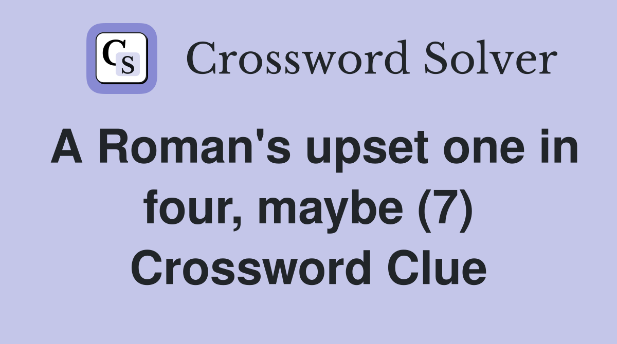 A Roman's upset one in four, maybe (7) Crossword Clue