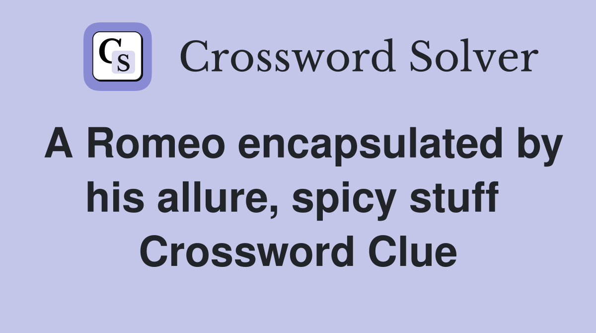 A Romeo encapsulated by his allure, spicy stuff  Crossword Clue