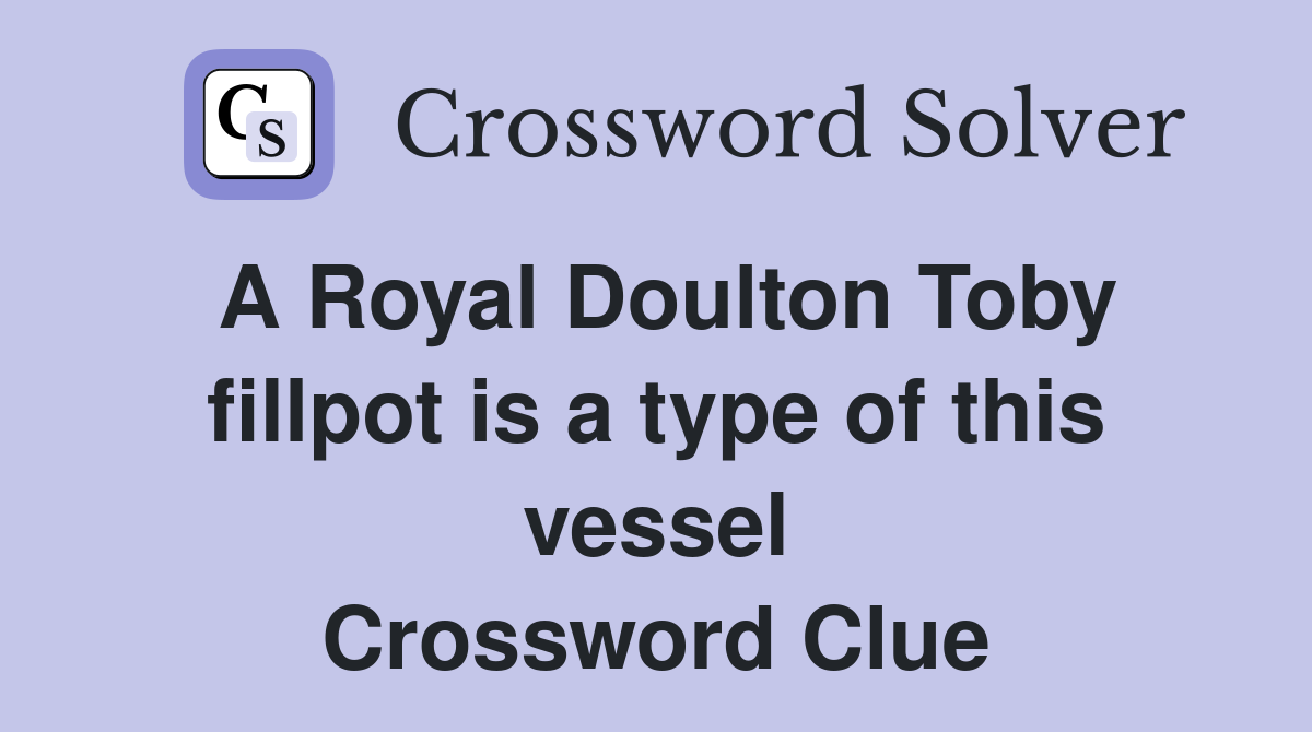 A Royal Doulton Toby fillpot is a type of this vessel Crossword Clue