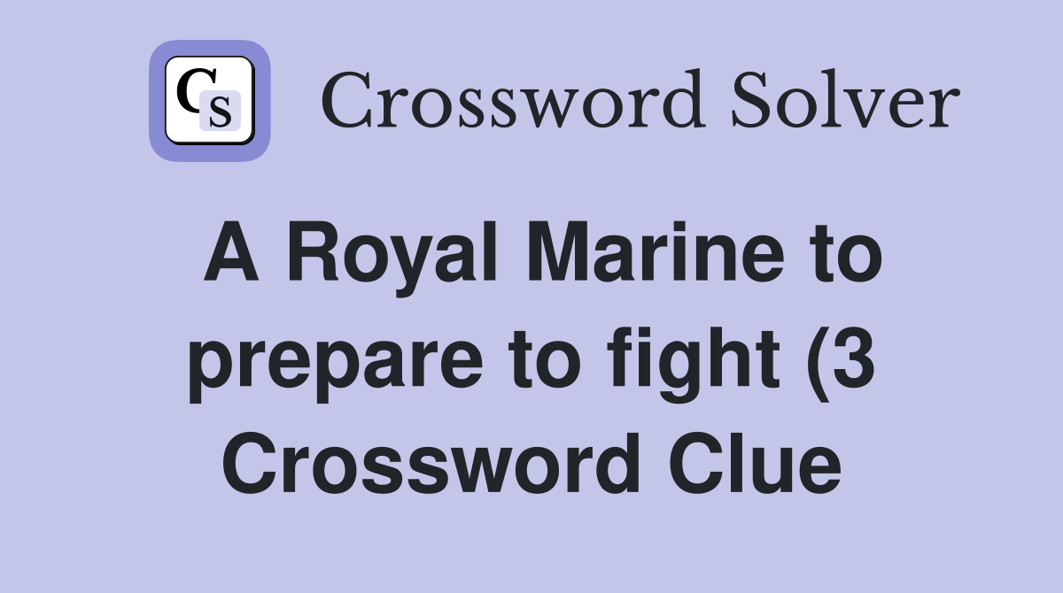 A Royal Marine to prepare to fight (3) Crossword Clue Answers A Royal Marine to prepare to fight (3) Crossword Clue Answers