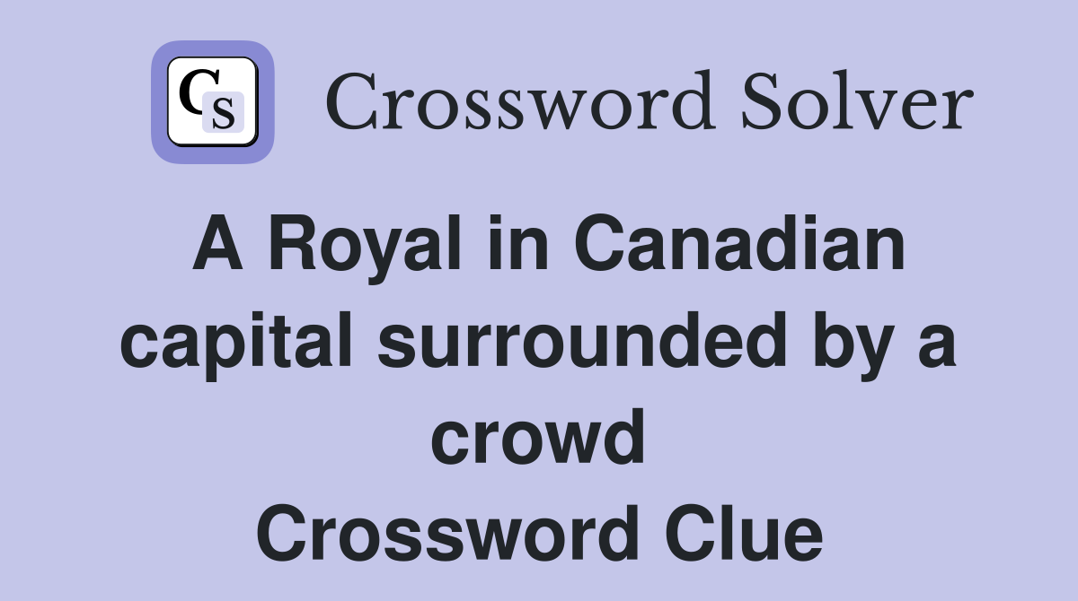 A Royal in Canadian capital surrounded by a crowd Crossword Clue