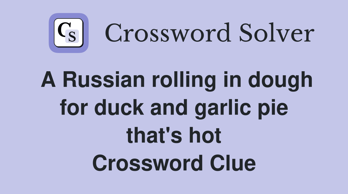 A Russian rolling in dough for duck and garlic pie that's hot Crossword Clue