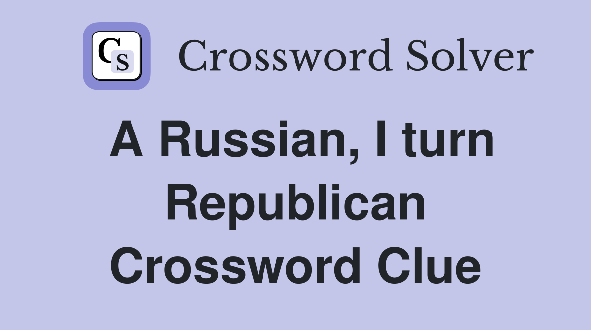A Russian, I turn Republican Crossword Clue