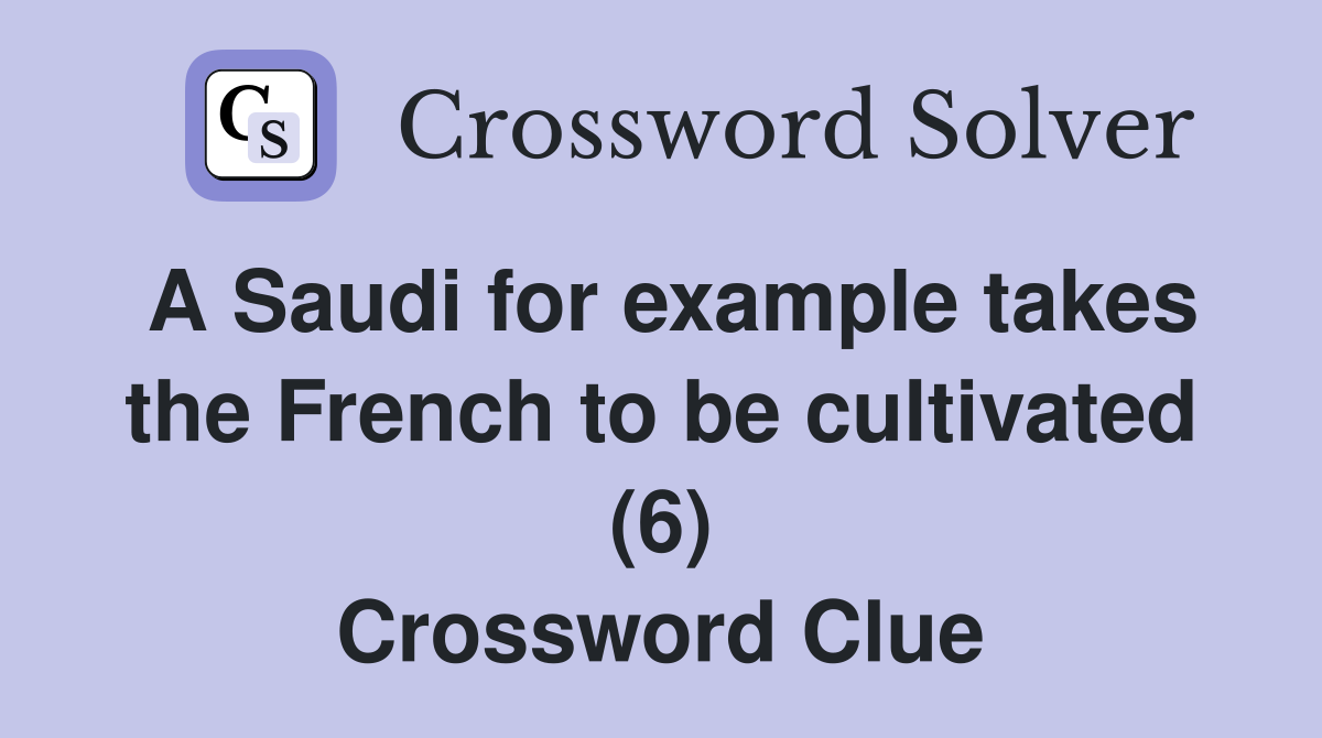 A Saudi for example takes the French to be cultivated (6) Crossword Clue