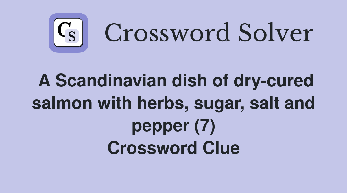 A Scandinavian dish of dry-cured salmon with herbs, sugar, salt and pepper (7) Crossword Clue