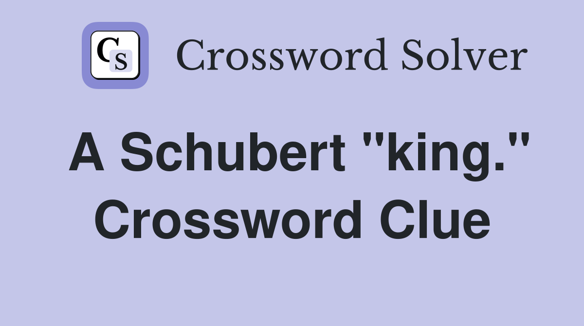 A Schubert "king." Crossword Clue