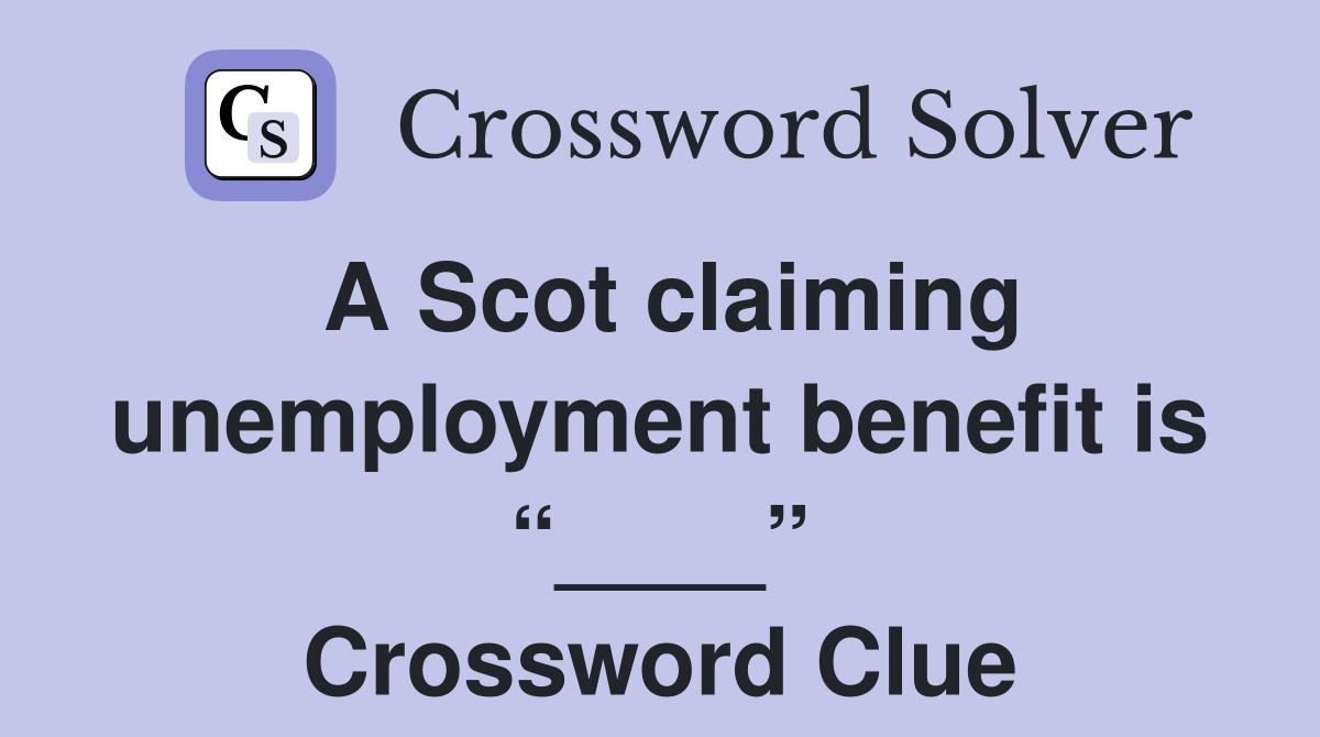 A Scot claiming unemployment benefit is “____” Crossword Clue