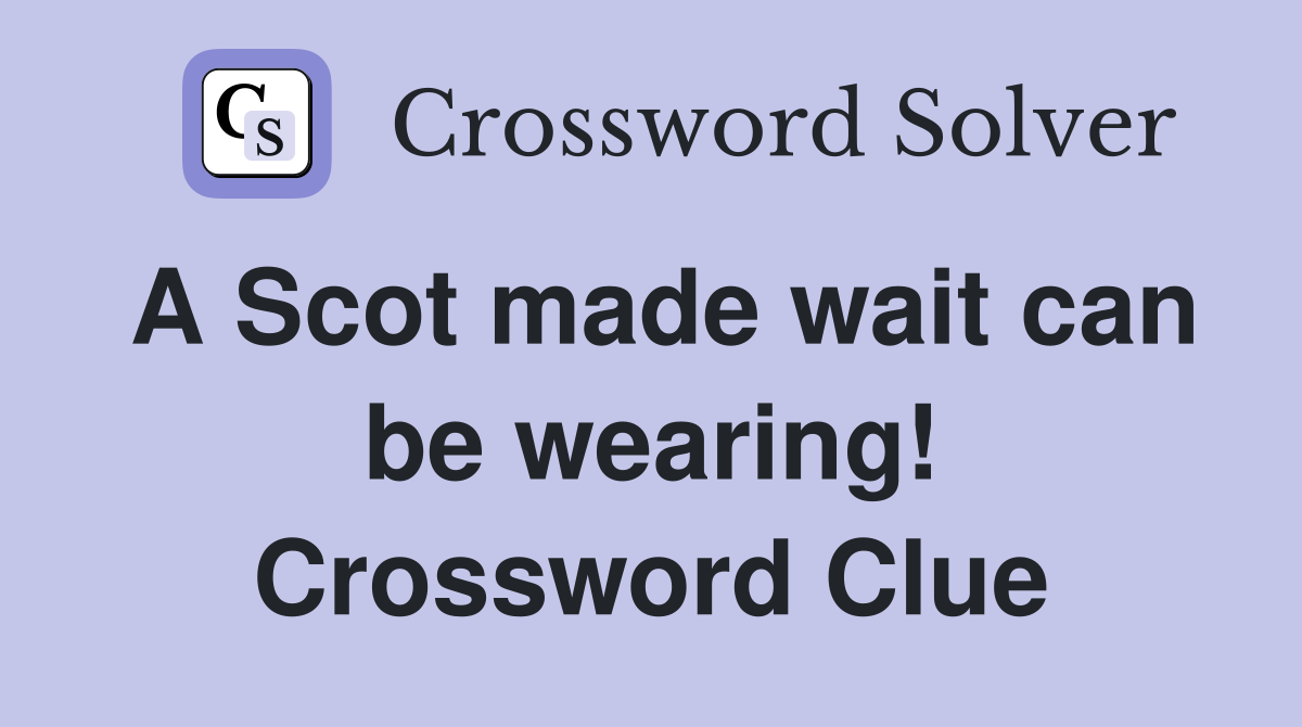 A Scot made wait can be wearing! Crossword Clue