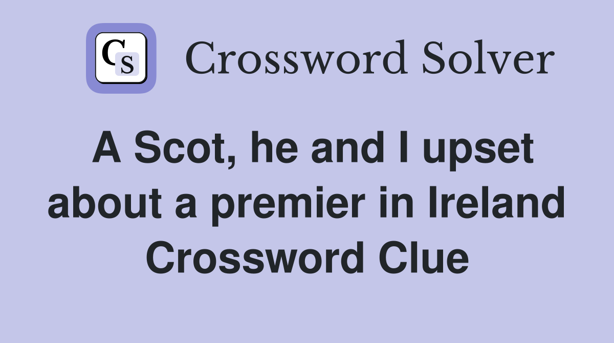 A Scot, he and I upset about a premier in Ireland Crossword Clue