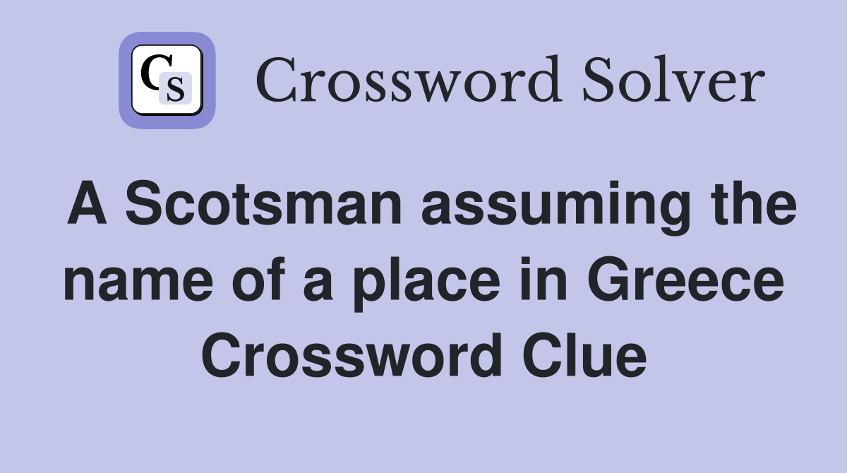A Scotsman assuming the name of a place in Greece Crossword Clue