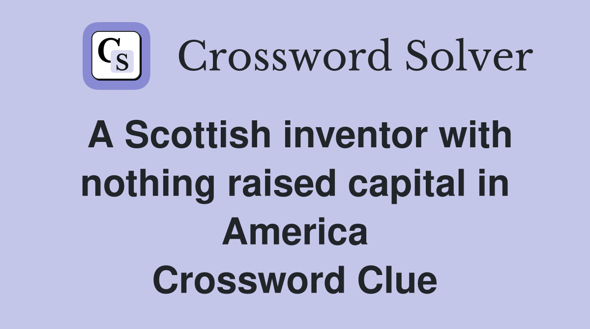 A Scottish inventor with nothing raised capital in America Crossword Clue