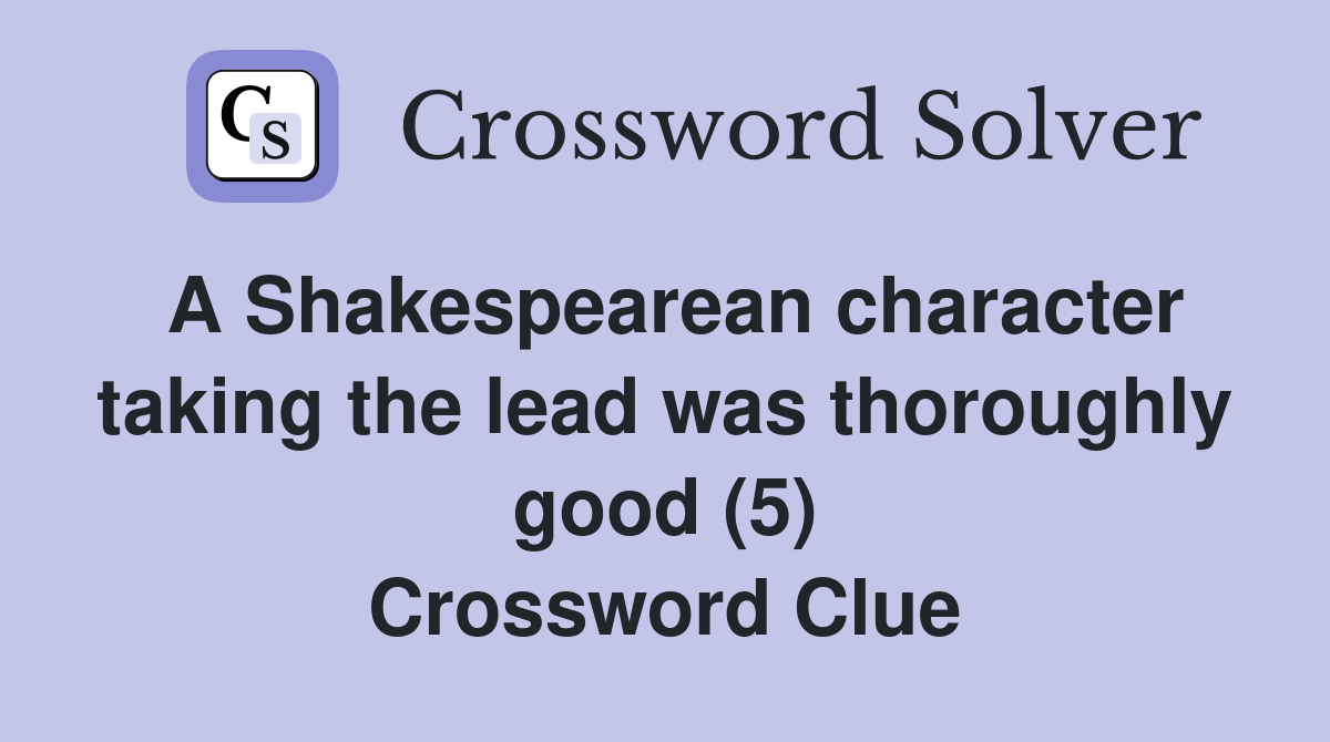A Shakespearean character taking the lead was thoroughly good (5) Crossword Clue