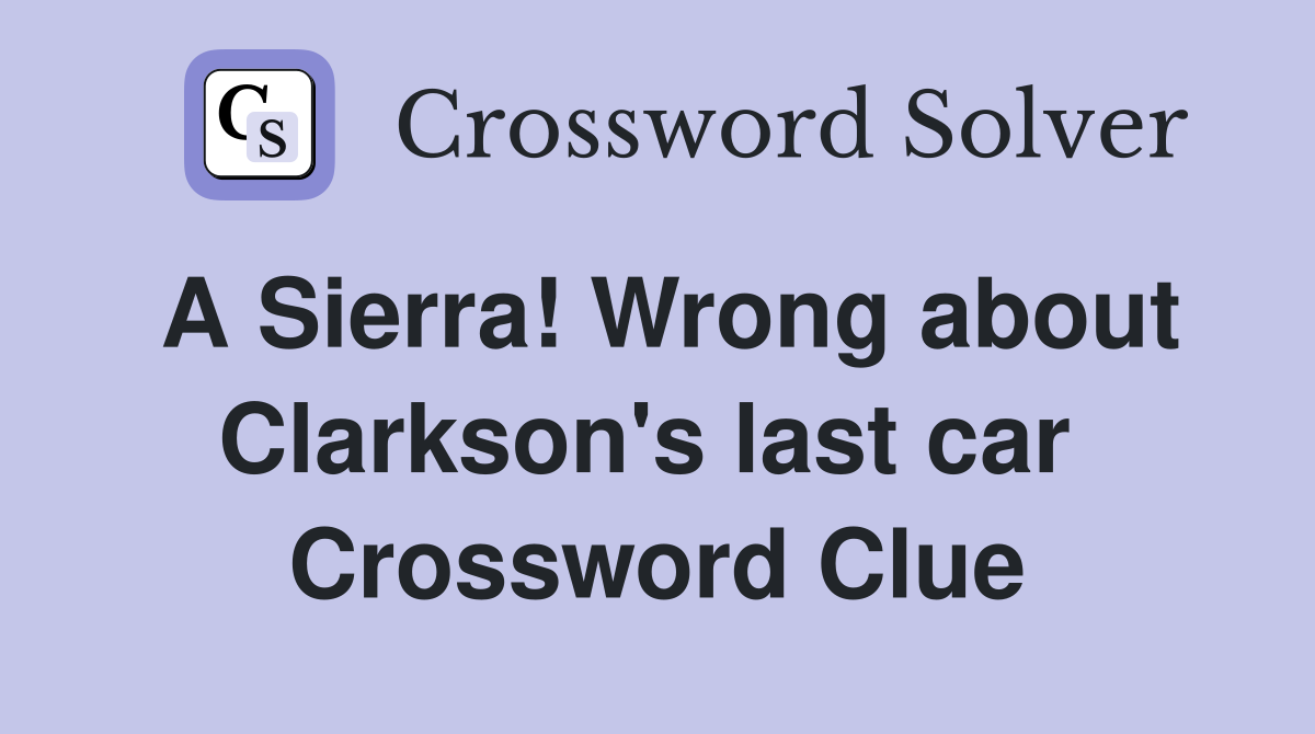 A Sierra! Wrong about Clarkson's last car  Crossword Clue