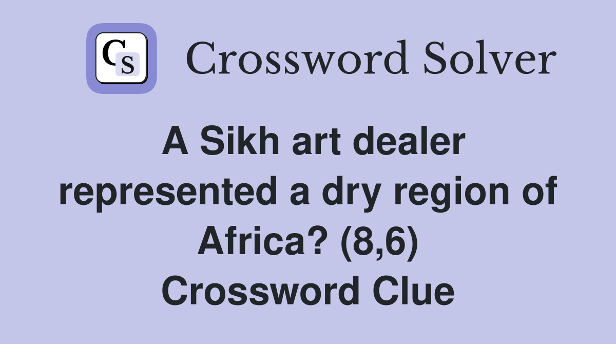 A Sikh art dealer represented a dry region of Africa? (8,6) Crossword Clue