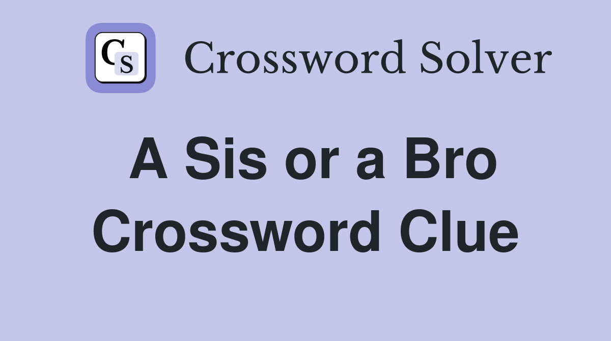 A Sis or a Bro Crossword Clue