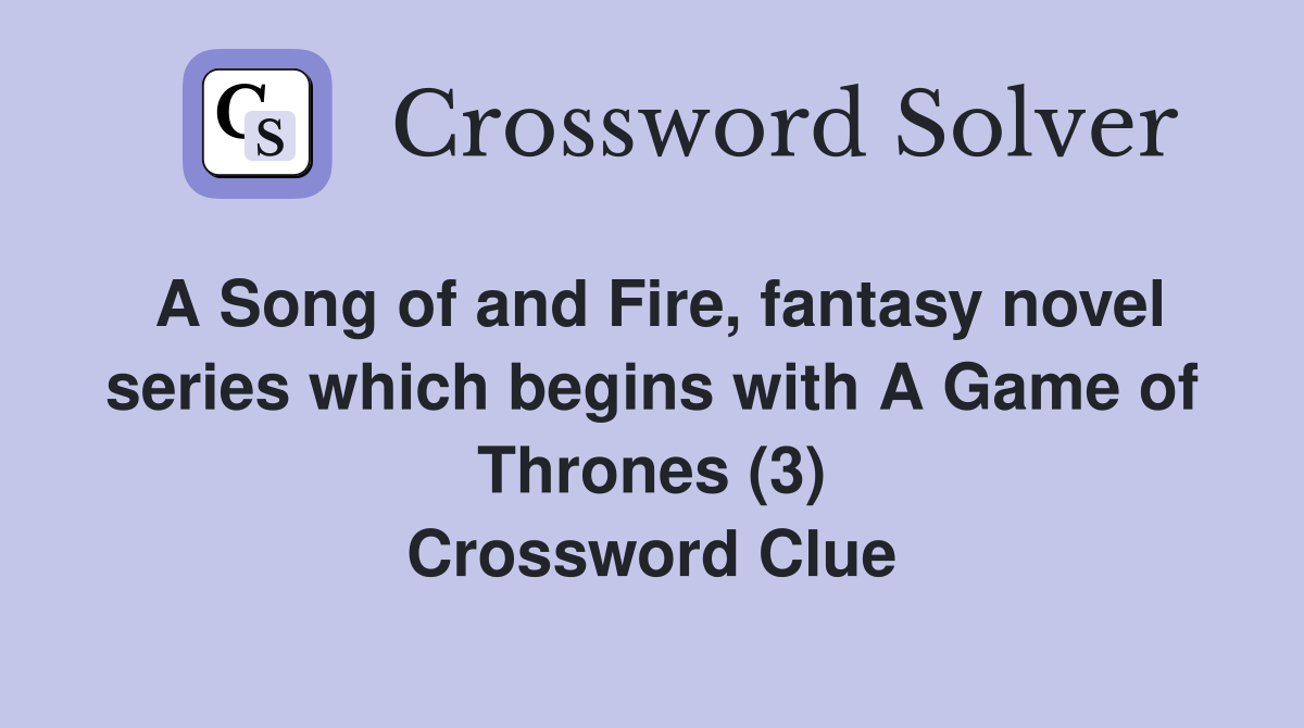 A Song of and Fire, fantasy novel series which begins with A Game of Thrones (3) Crossword Clue