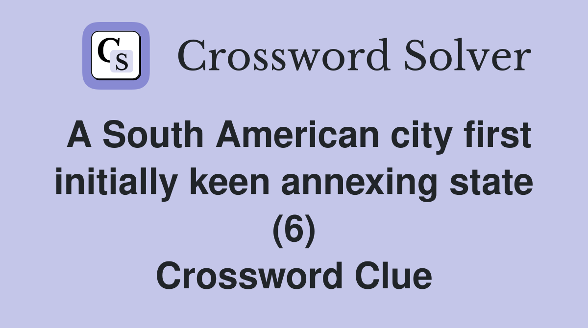 A South American city first initially keen annexing state (6) Crossword Clue