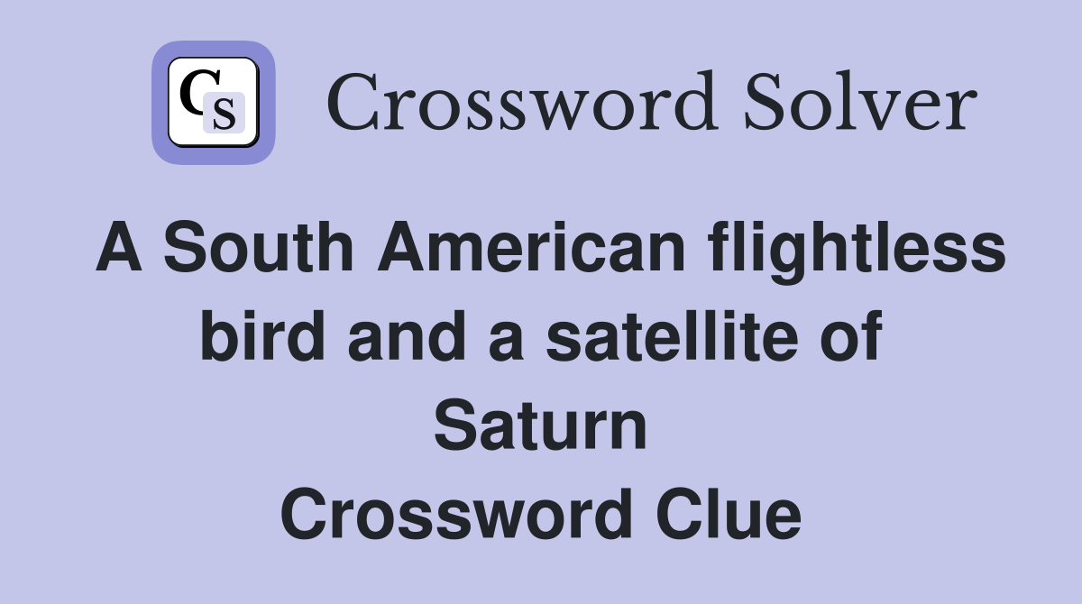 A South American flightless bird and a satellite of Saturn Crossword Clue