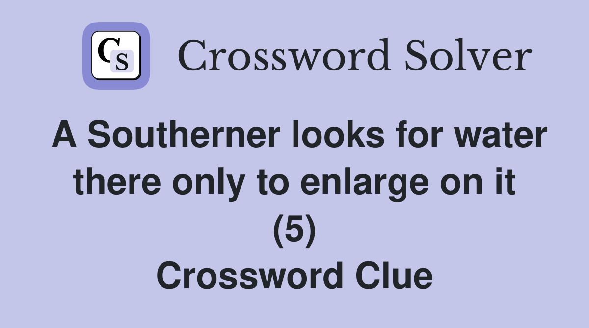 A Southerner looks for water there only to enlarge on it (5) Crossword Clue