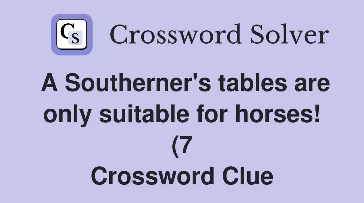 A Southerner #39 s tables are only suitable for horses (7) Crossword A Southerner #39 s tables are only suitable for horses (7) Crossword
