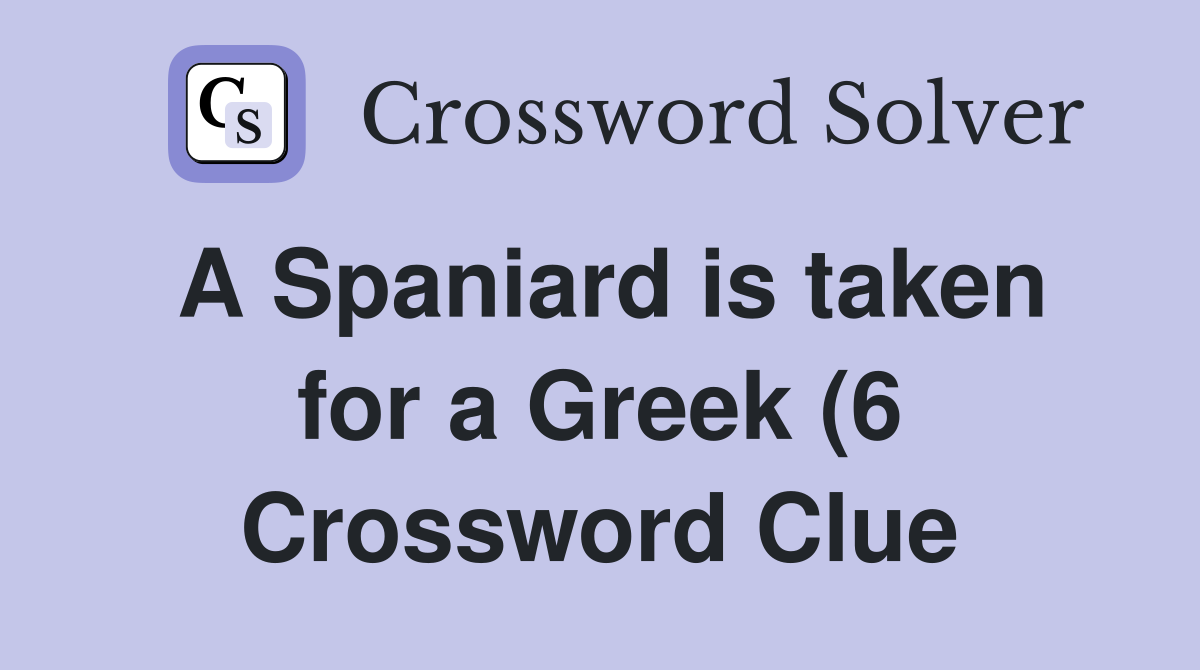 A Spaniard is taken for a Greek (6) Crossword Clue Answers A Spaniard is taken for a Greek (6) Crossword Clue Answers