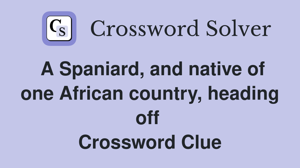 A Spaniard, and native of one African country, heading off  Crossword Clue