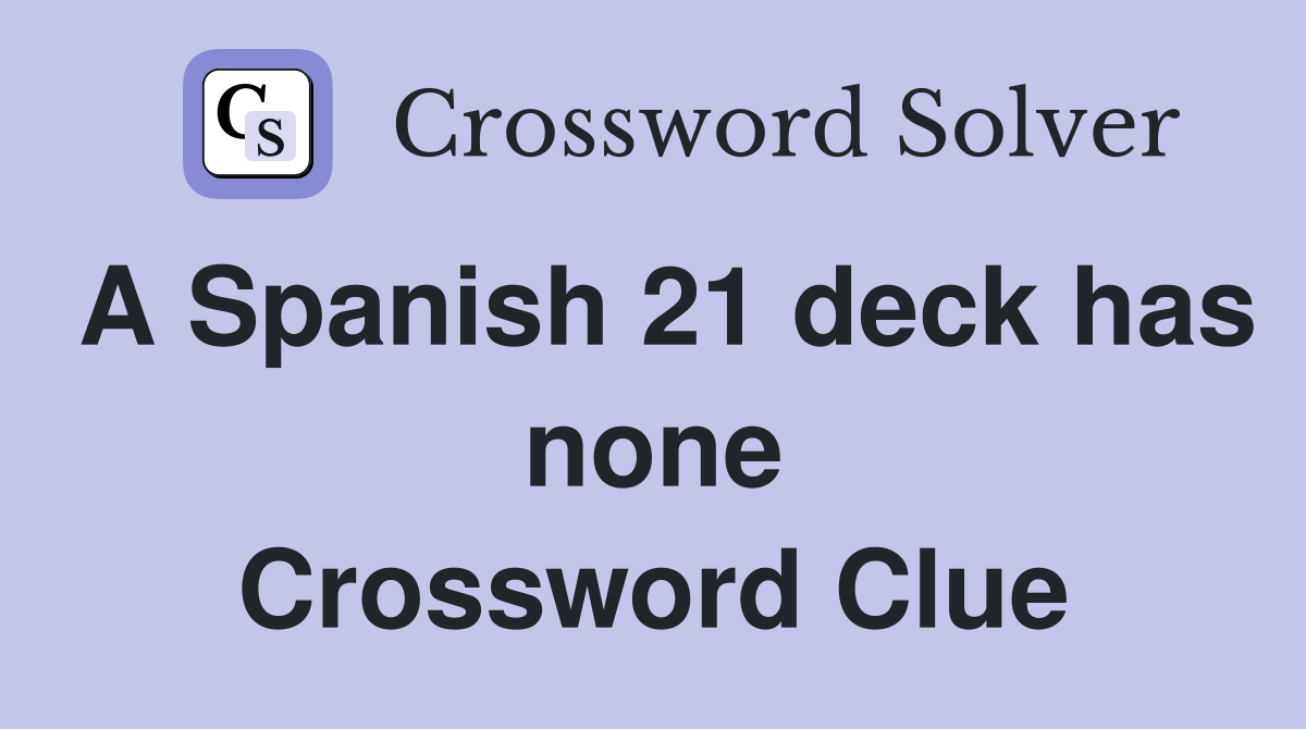 A Spanish 21 deck has none Crossword Clue