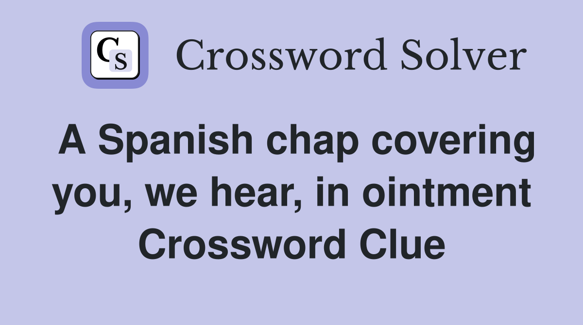 A Spanish chap covering you, we hear, in ointment Crossword Clue