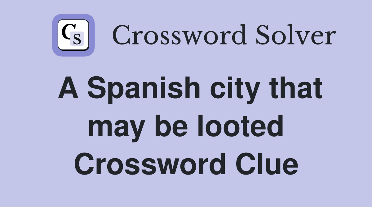 A Spanish city that may be looted Crossword Clue