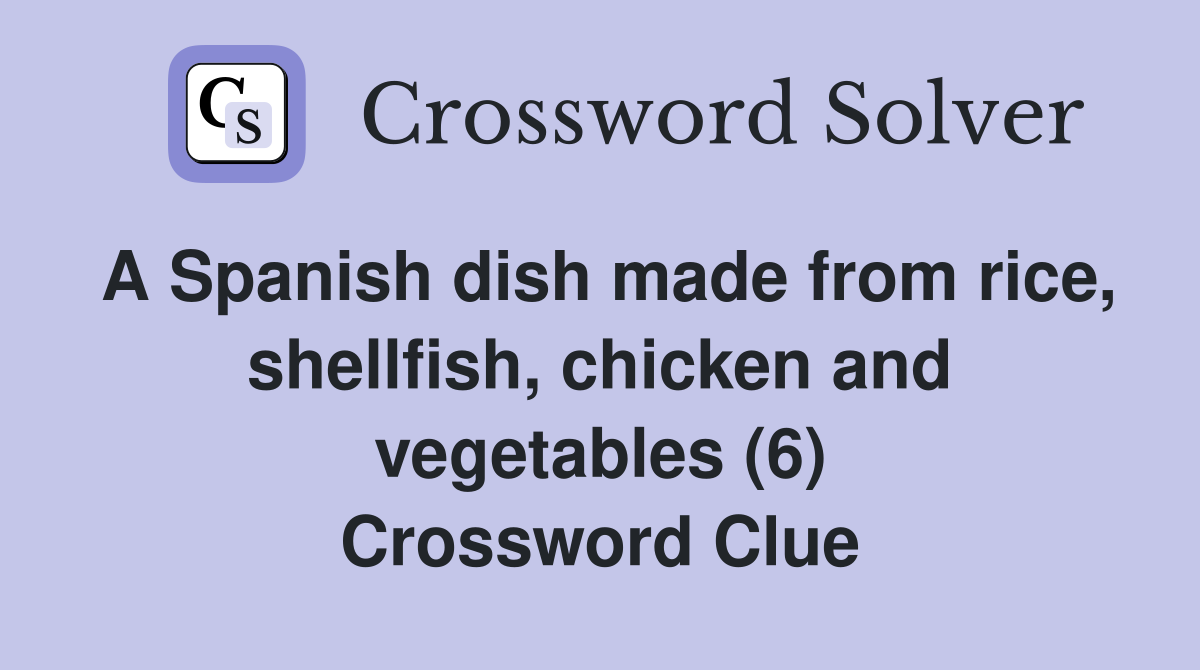 A Spanish dish made from rice, shellfish, chicken and vegetables (6) Crossword Clue