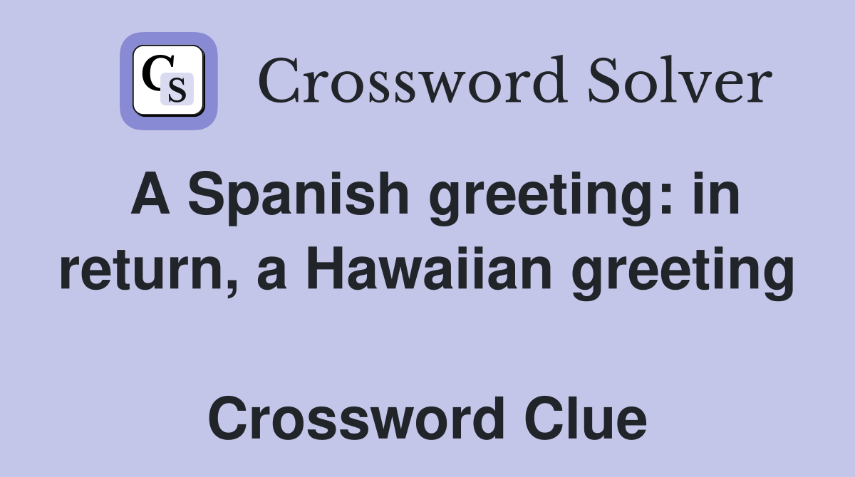 A Spanish greeting: in return, a Hawaiian greeting  Crossword Clue
