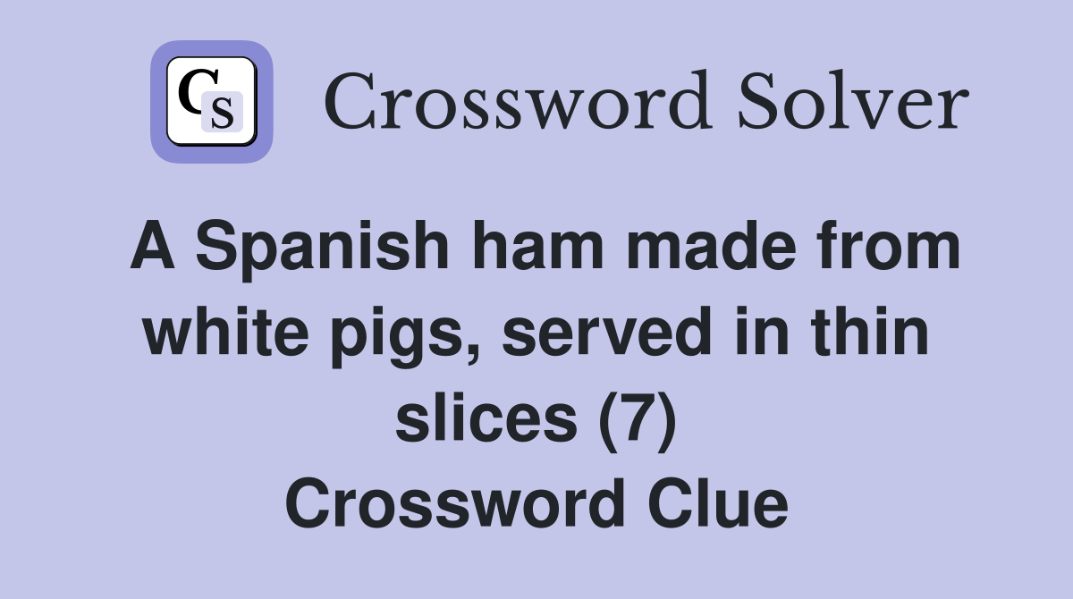 A Spanish ham made from white pigs, served in thin slices (7) Crossword Clue