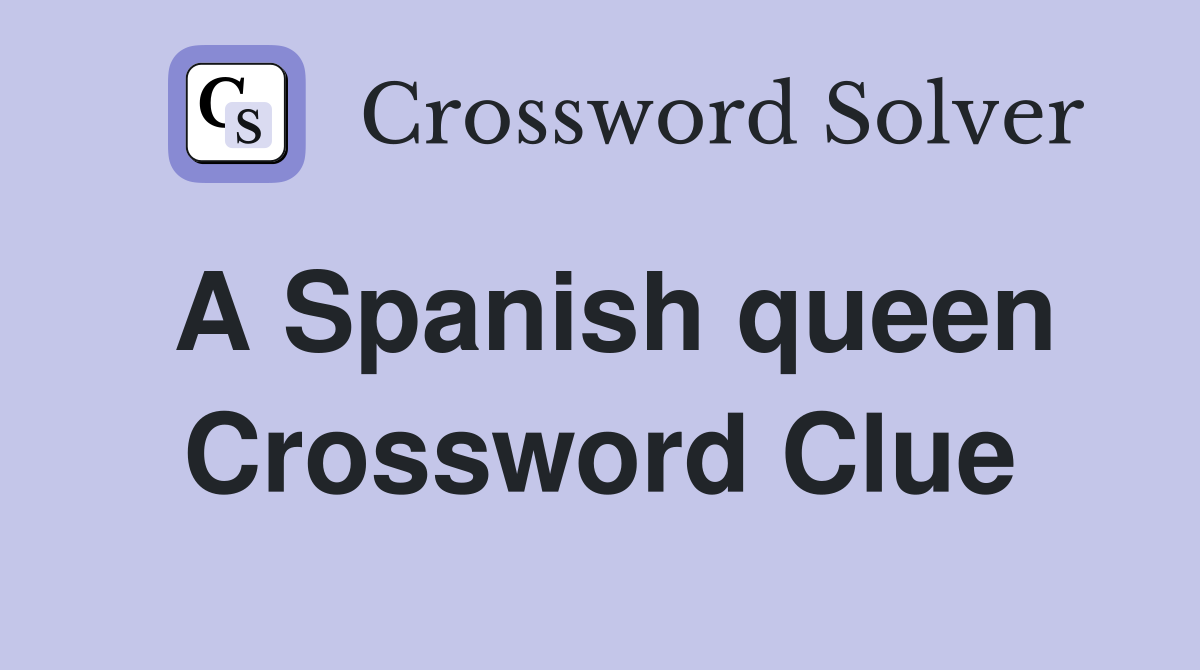 A Spanish queen Crossword Clue