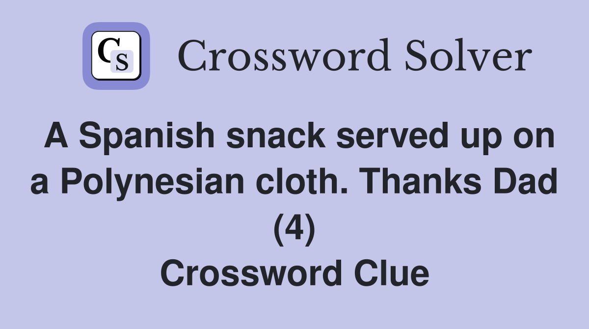 A Spanish snack served up on a Polynesian cloth. Thanks Dad (4) Crossword Clue