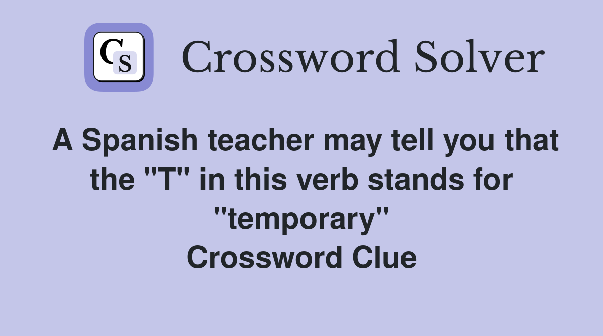 A Spanish teacher may tell you that the "T" in this verb stands for "temporary" Crossword Clue