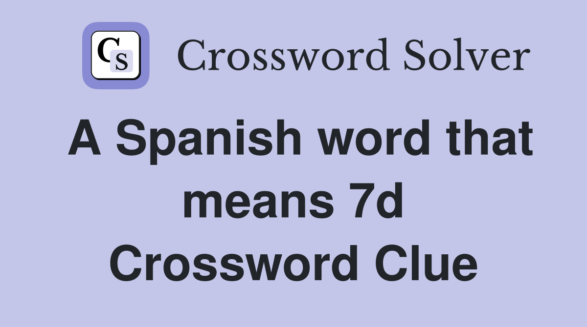 A Spanish word that means 7d Crossword Clue