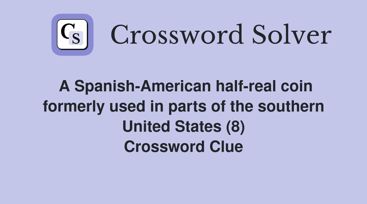 A Spanish-American half-real coin formerly used in parts of the southern United States (8) Crossword Clue