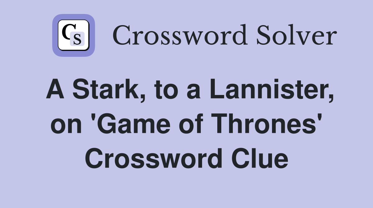 A Stark, to a Lannister, on 'Game of Thrones' Crossword Clue