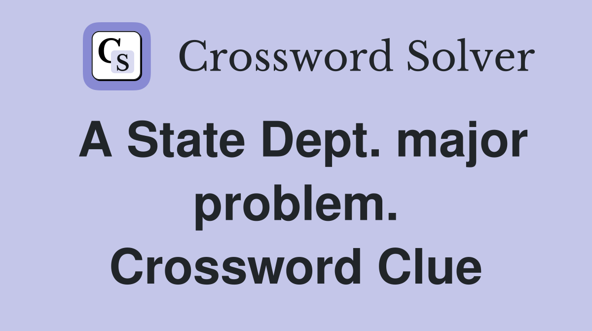 A State Dept. major problem. Crossword Clue