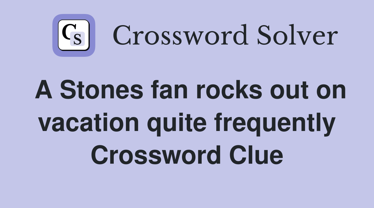 A Stones fan rocks out on vacation quite frequently Crossword Clue