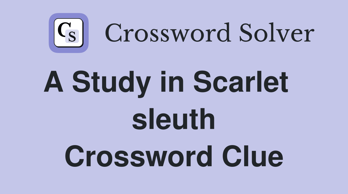 A Study in Scarlet    sleuth Crossword Clue